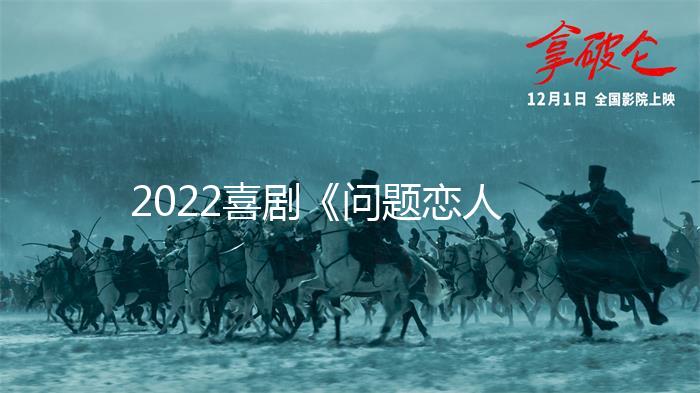 2022喜剧《问题恋人》1080p.BD中字